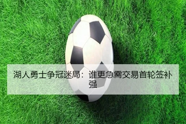 湖人勇士争冠迷局：谁更急需交易首轮签补强