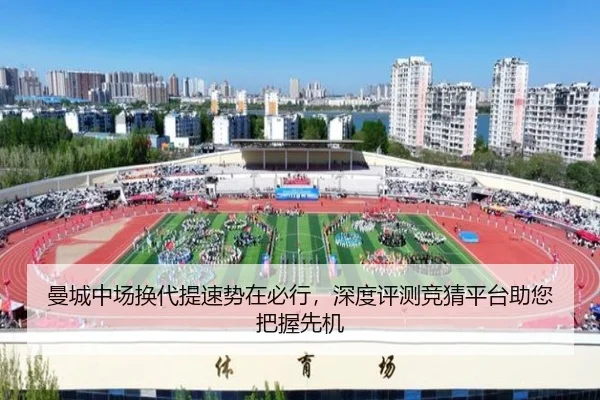 曼城中场换代提速势在必行，深度评测竞猜平台助您把握先机