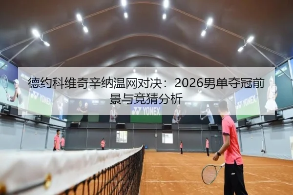 德约科维奇辛纳温网对决：2026男单夺冠前景与竞猜分析