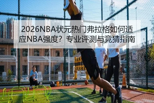 2026NBA状元热门弗拉格如何适应NBA强度？专业评测与竞猜指南